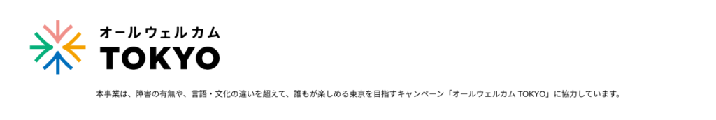 オールウェルカムTOKYOロゴマークです。 本事業は、障害の有無や、言語・文化の違いを超えて、誰もが楽しめる東京を目指すキャンペーン「オールウェルカムTOKYO」に協力しています。