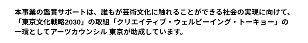 アーツカウンシル東京の東京芸術文化鑑賞サポート助成を受けた公演であることを示す画像です。